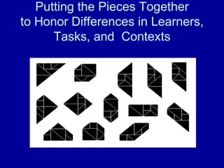 Putting the Pieces Together to Honor Differences in Learners, Tasks, and  Contexts 