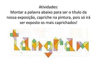 Atividades: 
Montar a palavra abaixo para ser o título da 
nossa exposição, capriche na pintura, pois só irá 
ser exposto os mais caprichados! 
 