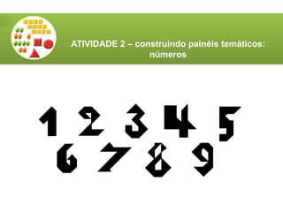 ATIVIDADE 2 – construindo painéis temáticos:
números
 