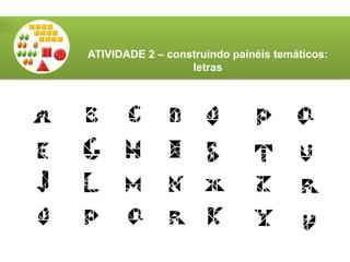 ATIVIDADE 2 – construindo painéis temáticos:
letras
 