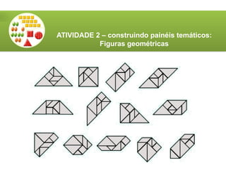 ATIVIDADE 2 – construindo painéis temáticos:
Figuras geométricas
 