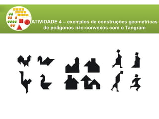 ATIVIDADE 4 – exemplos de construções geométricas
de polígonos não-convexos com o Tangram
 
