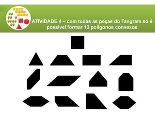 ATIVIDADE 4 – com todas as peças do Tangram só é
possível formar 13 polígonos convexos
 