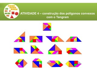 ATIVIDADE 4 – construção dos polígonos convexos
com o Tangram
 
