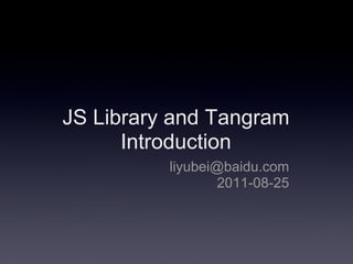 JS Library and Tangram
      Introduction
          liyubei@baidu.com
                  2011-08-25
 