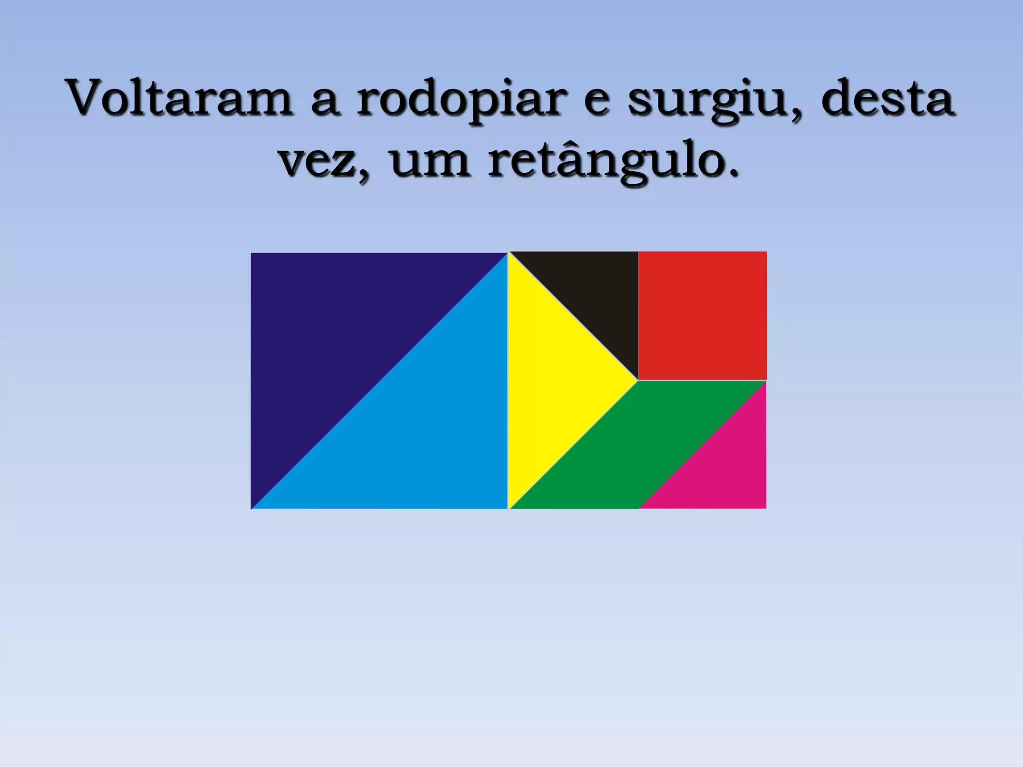 Voltaram a rodopiar e surgiu, desta
vez, um retângulo.
 