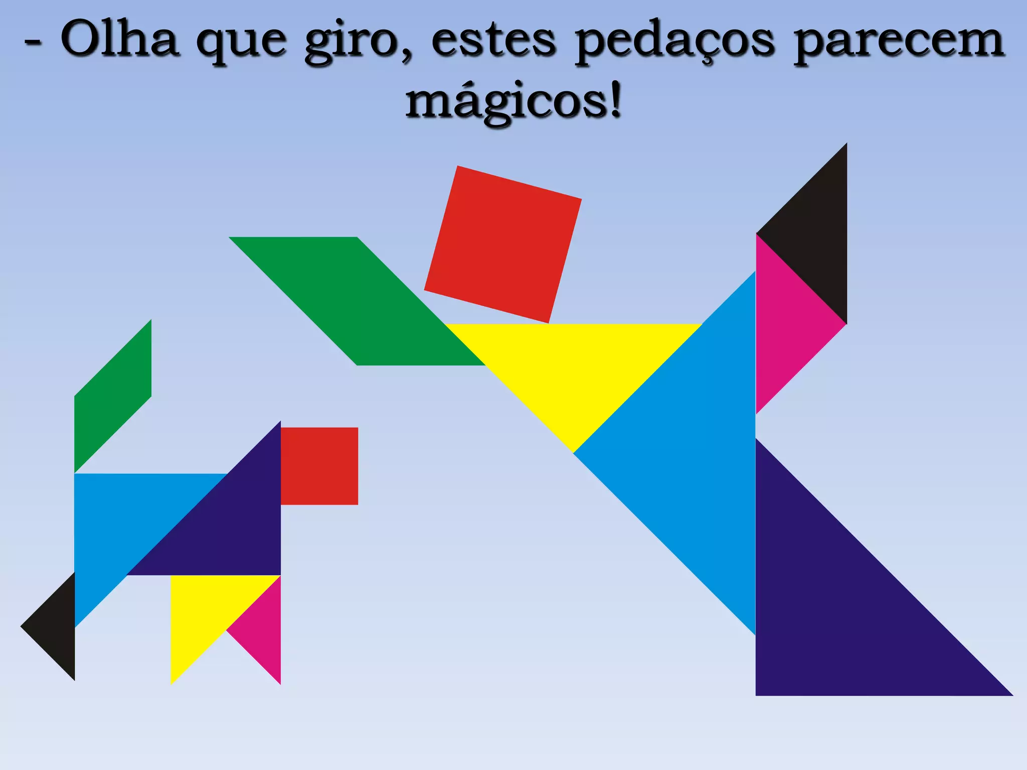 - Olha que giro, estes pedaços parecem
mágicos!
 