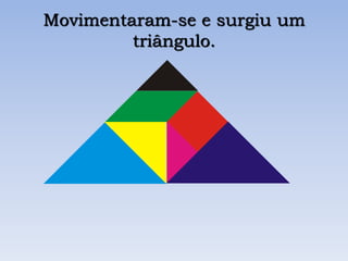 Movimentaram-se e surgiu um
triângulo.
 