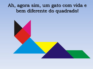Ah, agora sim, um gato com vida e
bem diferente do quadrado!
 