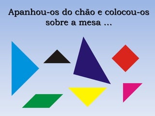 Apanhou-os do chão e colocou-os
sobre a mesa …
 