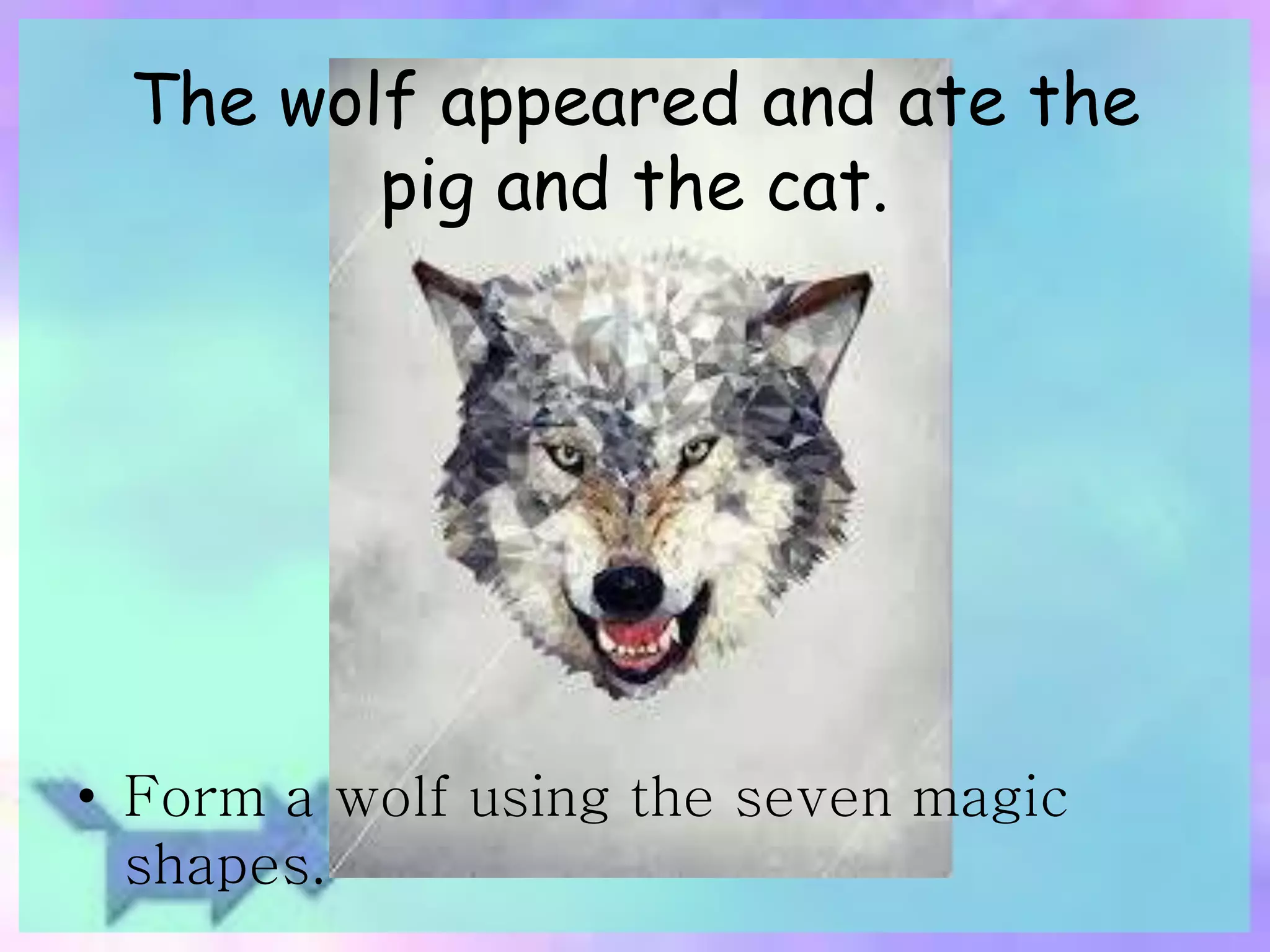 The wolf appeared and ate the 
pig and the cat. 
• Form a wolf using the seven magic 
shapes. 
 