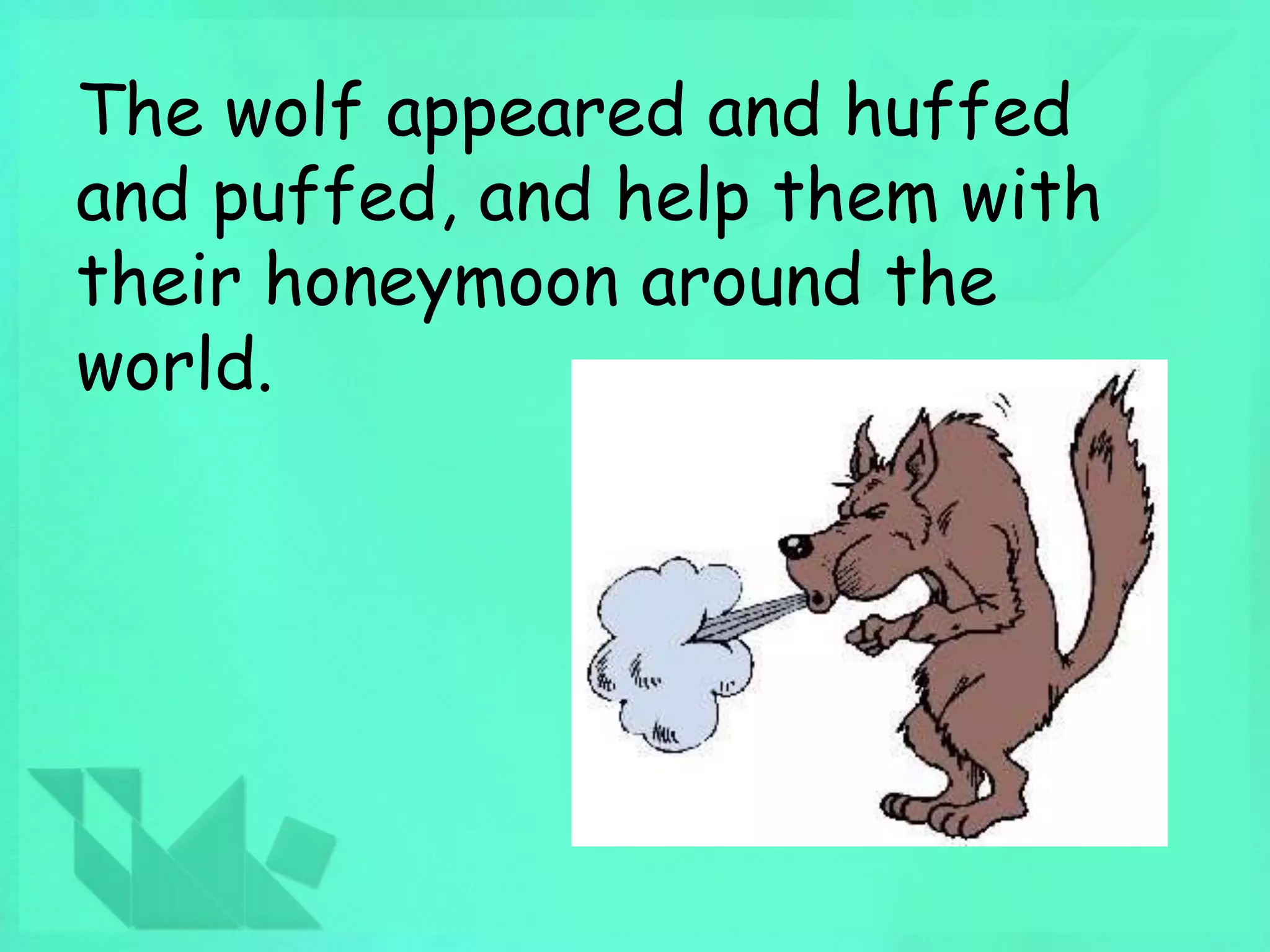 The wolf appeared and huffed 
and puffed, and help them with 
their honeymoon around the 
world. 
 