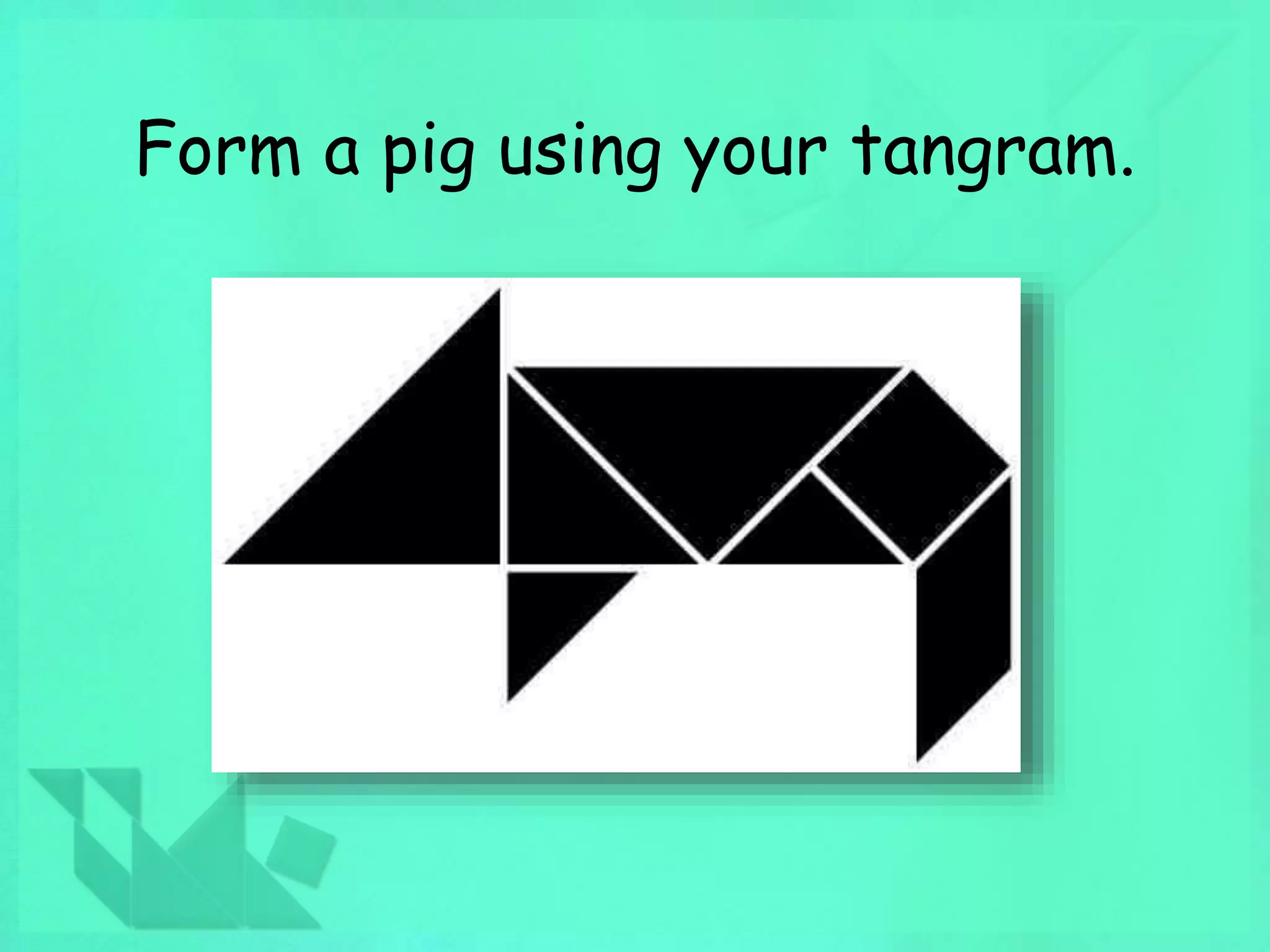 Form a pig using your tangram. 
 