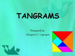 TANGRAMS 
Prepared by: 
Marygrace C. Cagungun 
 