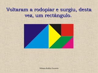 Voltaram a rodopiar e surgiu, desta
       vez, um rectângulo.




             Silmara Robles Escorsin
 