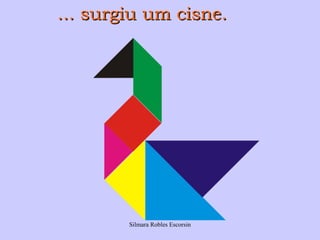 ... surgiu um cisne.




        Silmara Robles Escorsin
 