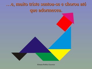 …e, muito triste sentou-se e chorou até
           que adormeceu.




               Silmara Robles Escorsin
 