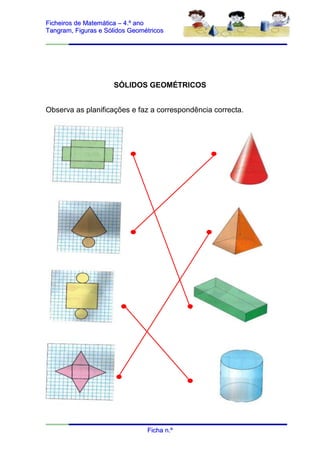 Ficheiros de Matemática – 4.º ano
Tangram, Figuras e Sólidos Geométricos




                     SÓLIDOS GEOMÉTRICOS


Observa as planificações e faz a correspondência correcta.




                                Ficha n.º
 