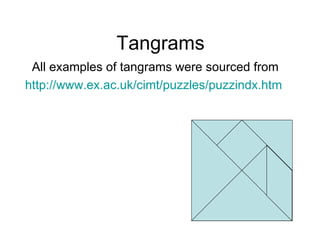 Tangrams All examples of tangrams were sourced from http://www.ex.ac.uk/cimt/puzzles/puzzindx.htm   