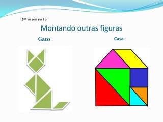 Montando outras figuras
Gato Casa
5 º m o m e n t o
 