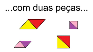 ...com duas peças...
 