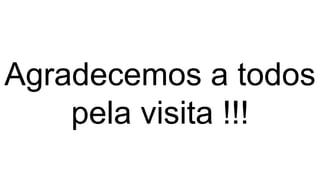 Agradecemos a todos
pela visita !!!
 