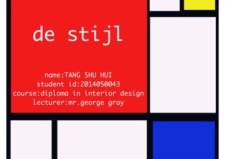 de stijl 
name:TANG SHU HUI 
student id:2014050043 
course:diploma in interior design 
lecturer:mr.george gray 
 