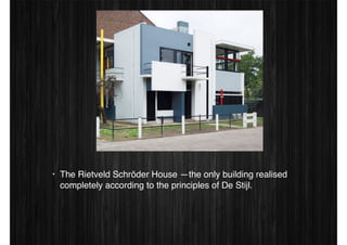 • The Rietveld Schröder House —the only building realised 
completely according to the principles of De Stijl. 
 