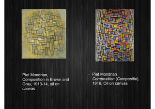 • Piet Mondrian, 
Composition in Brown and 
Gray, 1913-14, oil on 
canvas 
• Piet Mondrian， 
Composition (Compositie), 
1916, Oil on canvas 
 