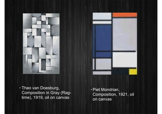 • Piet Mondrian, 
Composition, 1921, oil 
on canvas 
• Theo van Doesburg, 
Composition in Gray (Rag-time), 
1919, oil on canvas 
 