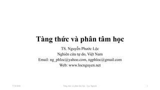 Tàng thức và phân tâm học
TS. Nguyễn Phước Lộc
Nghiên cứu tự do, Việt Nam
Email: ng_phloc@yahoo.com, ngphloc@gmail.com
Web: www.locnguyen.net
Tàng thức và phân tâm học - Loc Nguyen7/14/2020 1
 