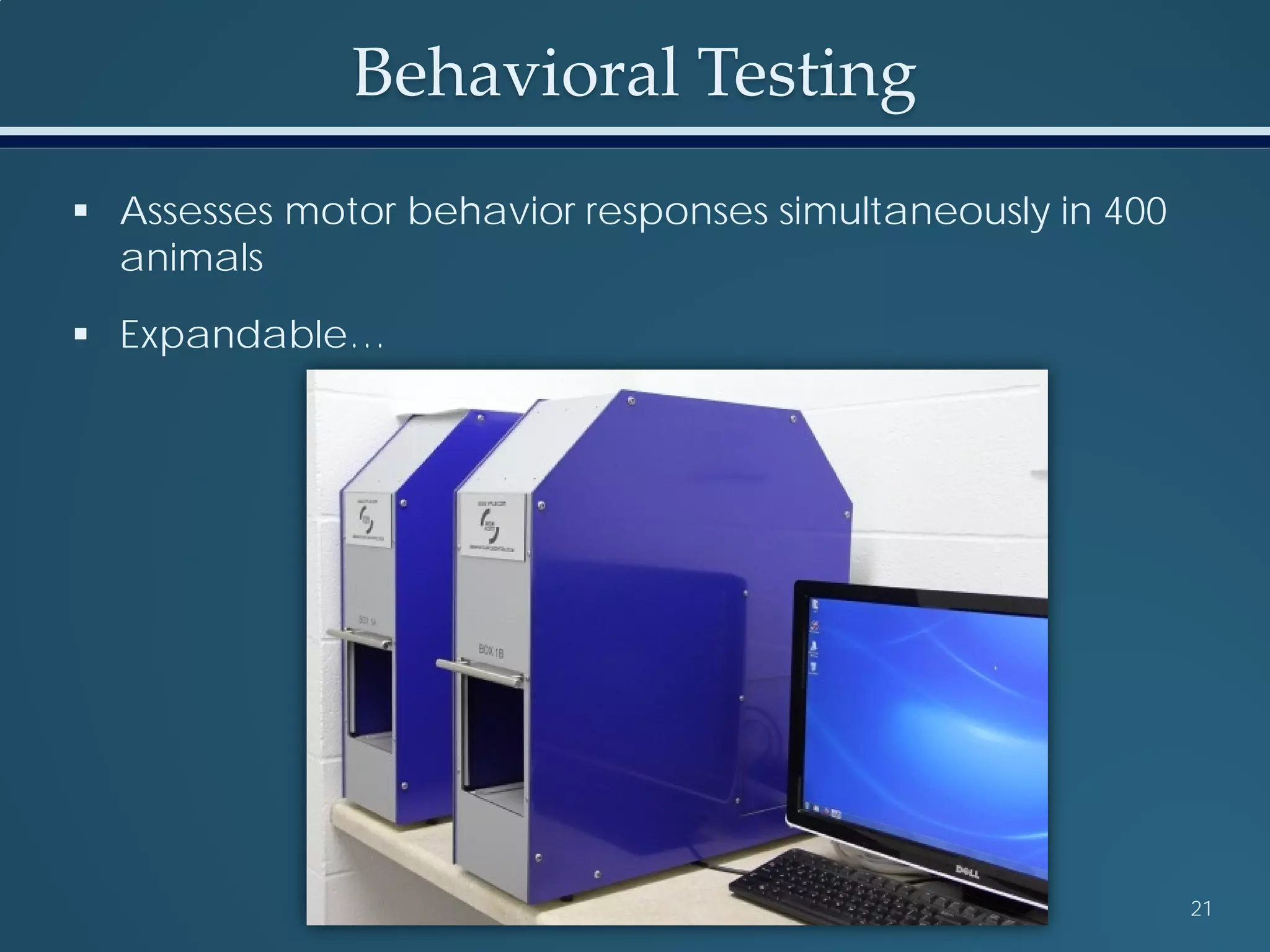 Behavioral Testing
21
 Assesses motor behavior responses simultaneously in 400
animals
 Expandable…
 