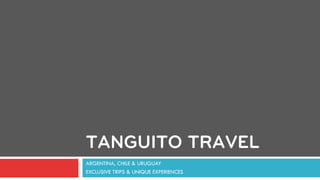 TANGUITO TRAVEL
ARGENTINA, CHILE & URUGUAY
EXCLUSIVE TRIPS & UNIQUE EXPERIENCES
 