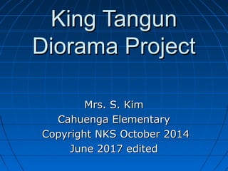 King TangunKing Tangun
Diorama ProjectDiorama Project
Mrs. S. KimMrs. S. Kim
Cahuenga ElementaryCahuenga Elementary
Copyright NKS October 2014Copyright NKS October 2014
June 2017 editedJune 2017 edited
 