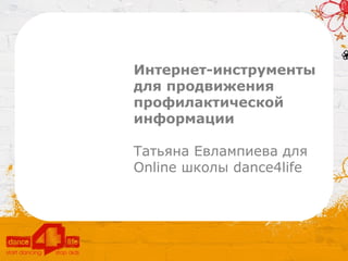 Интернет-инструменты
для продвижения
профилактической
информации

Татьяна Евлампиева для
Online школы dance4life
 