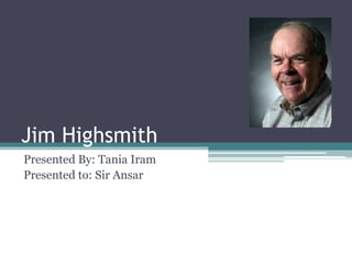 Jim Highsmith
Presented By: Tania Iram
Presented to: Sir Ansar
 