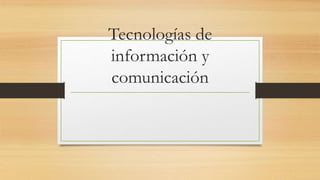 Tecnologías de
información y
comunicación
 