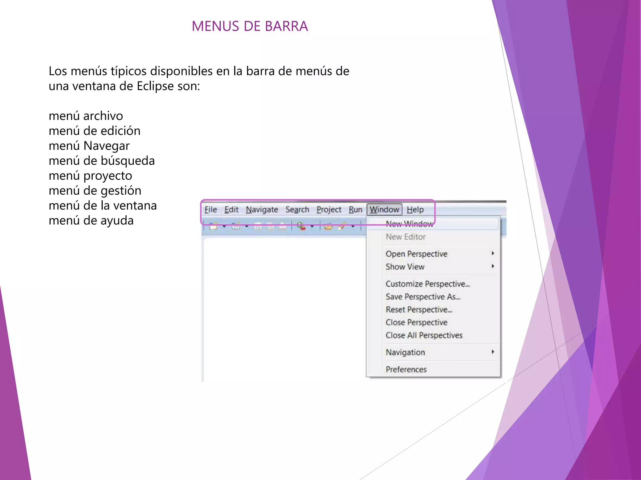 Los menús típicos disponibles en la barra de menús de
una ventana de Eclipse son:
menú archivo
menú de edición
menú Navegar
menú de búsqueda
menú proyecto
menú de gestión
menú de la ventana
menú de ayuda
MENUS DE BARRA
 