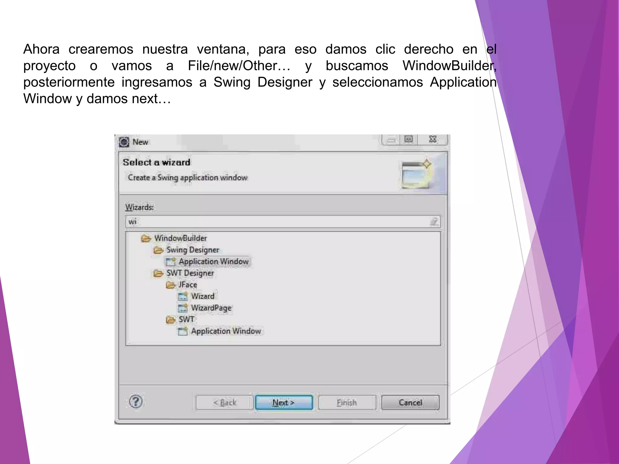 Ahora crearemos nuestra ventana, para eso damos clic derecho en el
proyecto o vamos a File/new/Other… y buscamos WindowBuilder,
posteriormente ingresamos a Swing Designer y seleccionamos Application
Window y damos next…
 