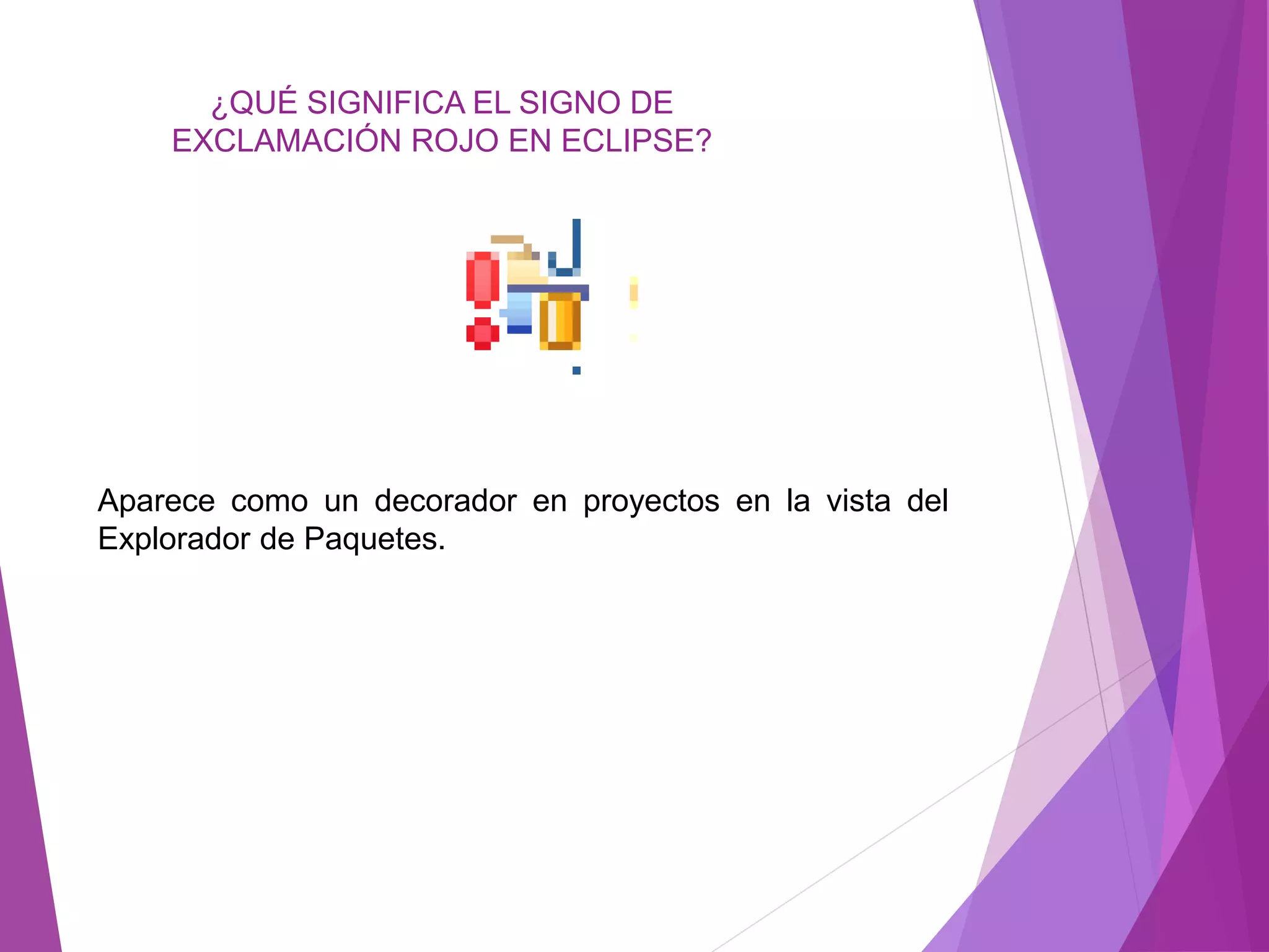 ¿QUÉ SIGNIFICA EL SIGNO DE
EXCLAMACIÓN ROJO EN ECLIPSE?
Aparece como un decorador en proyectos en la vista del
Explorador de Paquetes.
 