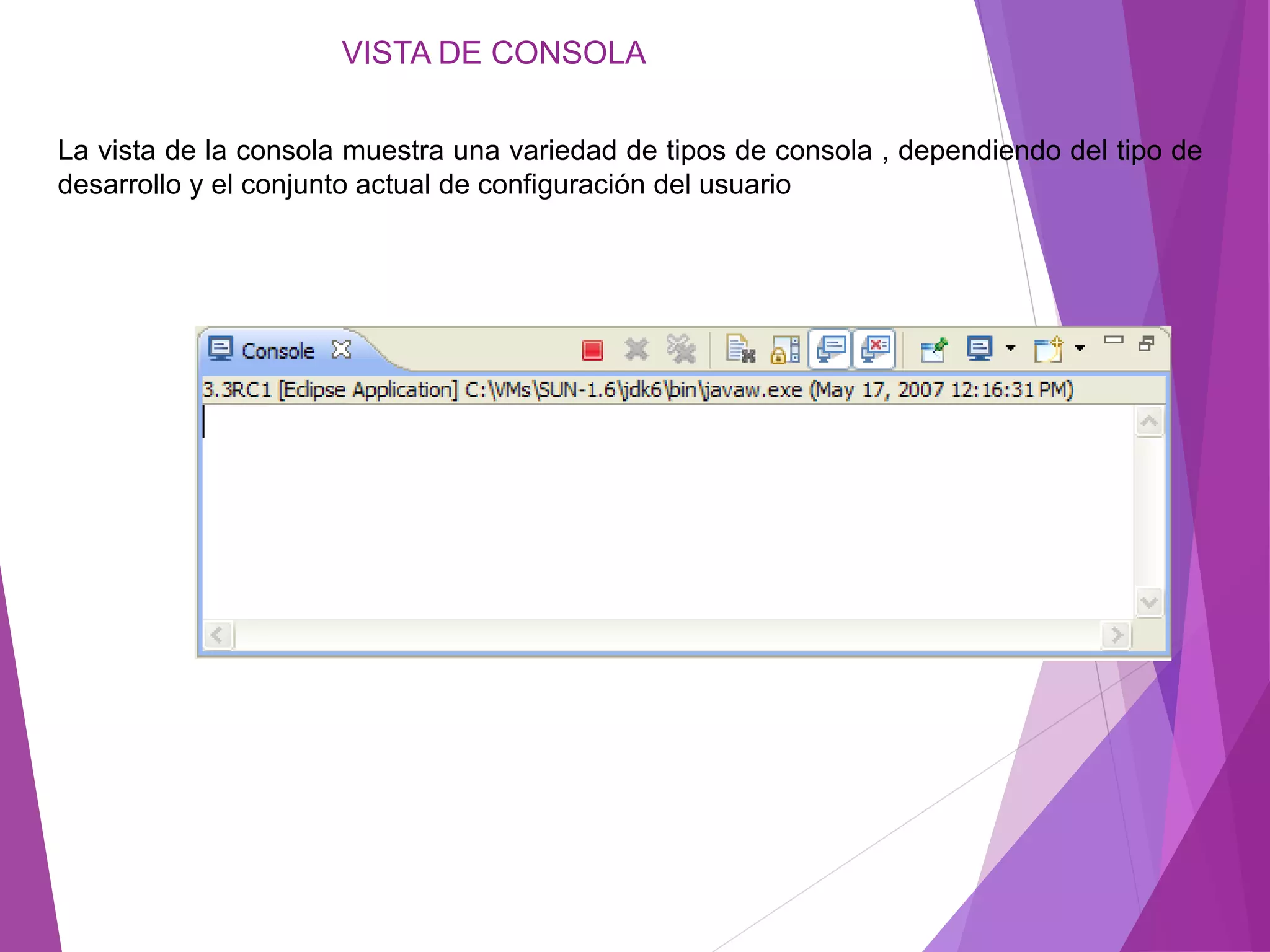 VISTA DE CONSOLA
La vista de la consola muestra una variedad de tipos de consola , dependiendo del tipo de
desarrollo y el conjunto actual de configuración del usuario
 