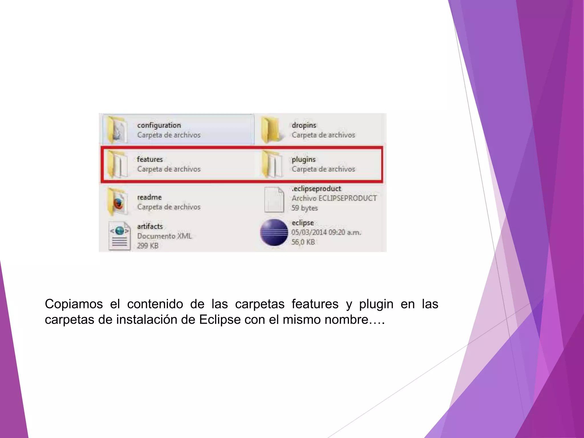 Copiamos el contenido de las carpetas features y plugin en las
carpetas de instalación de Eclipse con el mismo nombre….
 