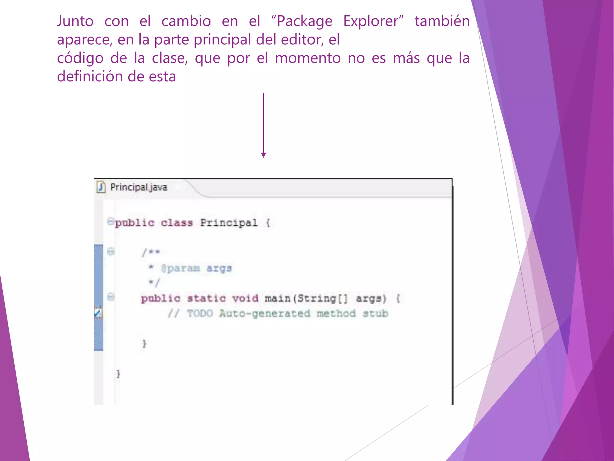 Junto con el cambio en el “Package Explorer” también
aparece, en la parte principal del editor, el
código de la clase, que por el momento no es más que la
definición de esta
 