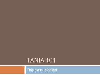 Tania 101 This class is called: 