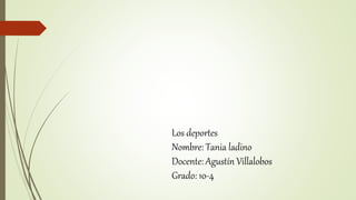 Los deportes
Nombre: Tania ladino
Docente: Agustín Villalobos
Grado: 10-4
 