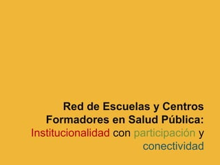 Red de Escuelas y Centros
   Formadores en Salud Pública:
Institucionalidad con participación y
                       conectividad
 