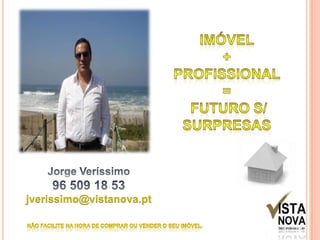 Imóvel +Profissional =Futuro s/ SurpresasJorge Veríssimo96 509 18 53jverissimo@vistanova.ptNÃO FACILITE NA HORA DE COMPRAR OU VENDER O SEU IMÓVEL.