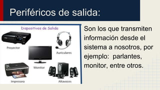 Periféricos de salida:
Son los que transmiten
información desde el
sistema a nosotros, por
ejemplo: parlantes,
monitor, entre otros.
 