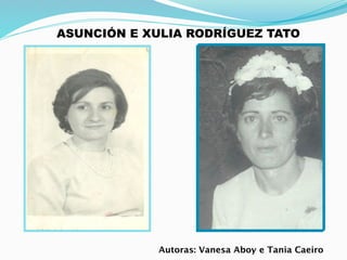 ASUNCIÓN E XULIA RODRÍGUEZ TATO




            Autoras: Vanesa Aboy e Tania Caeiro
 