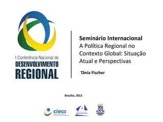 Seminário Internacional
A Política Regional no
Contexto Global: Situação
Atual e Perspectivas
Tânia Fischer

Brasília, 2013

 